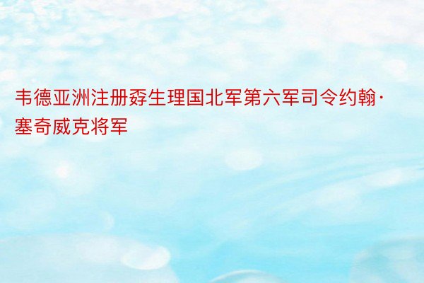 韦德亚洲注册孬生理国北军第六军司令约翰·塞奇威克将军