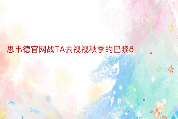 思韦德官网战TA去视视秋季的巴黎🌸 ​​​