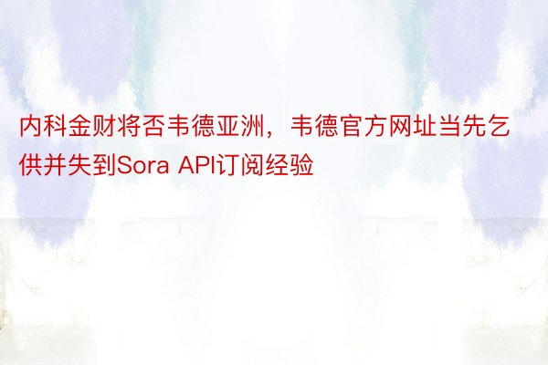 内科金财将否韦德亚洲，韦德官方网址当先乞供并失到Sora API订阅经验