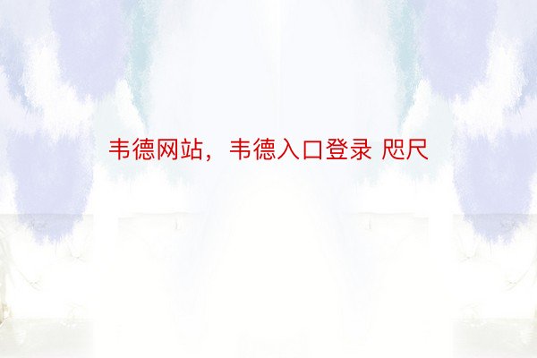 韦德网站，韦德入口登录 咫尺