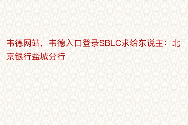 韦德网站，韦德入口登录SBLC求给东说主：北京银行盐城分行