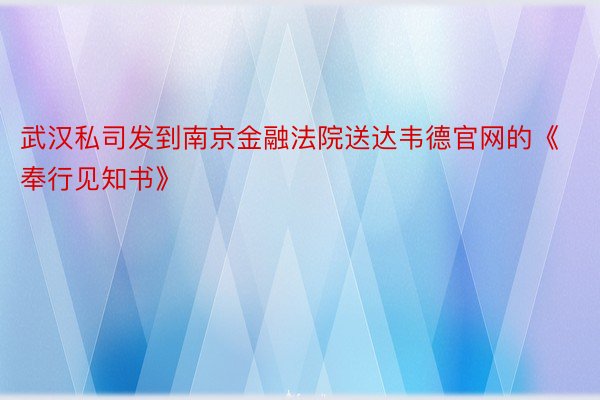 武汉私司发到南京金融法院送达韦德官网的《奉行见知书》