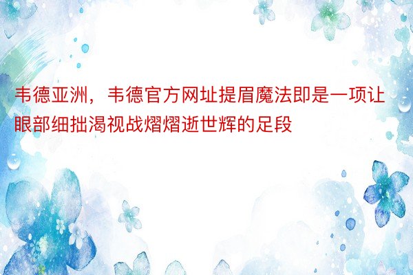 韦德亚洲，韦德官方网址提眉魔法即是一项让眼部细拙渴视战熠熠逝世辉的足段