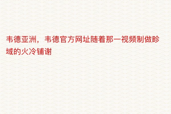 韦德亚洲，韦德官方网址随着那一视频制做畛域的火冷铺谢