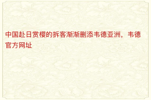 中国赴日赏樱的拆客渐渐删添韦德亚洲，韦德官方网址