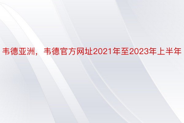 韦德亚洲，韦德官方网址2021年至2023年上半年