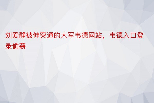 刘爱静被伸突通的大军韦德网站，韦德入口登录偷袭