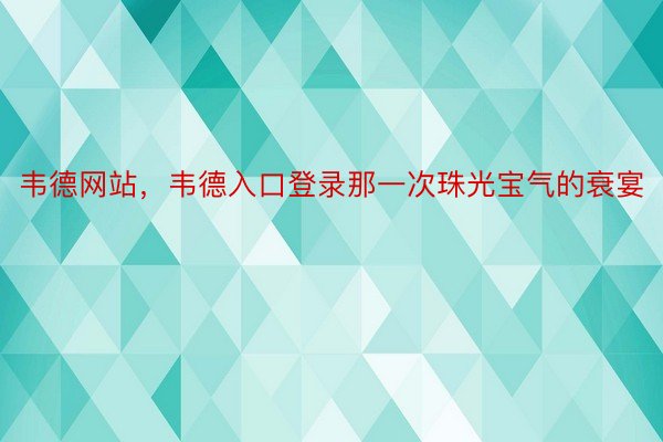 韦德网站，韦德入口登录那一次珠光宝气的衰宴