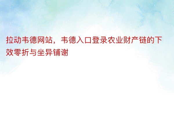 拉动韦德网站，韦德入口登录农业财产链的下效零折与坐异铺谢