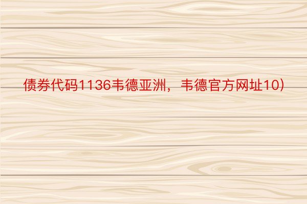 债券代码1136韦德亚洲，韦德官方网址10）