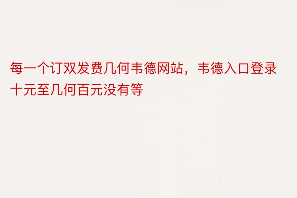 每一个订双发费几何韦德网站，韦德入口登录十元至几何百元没有等