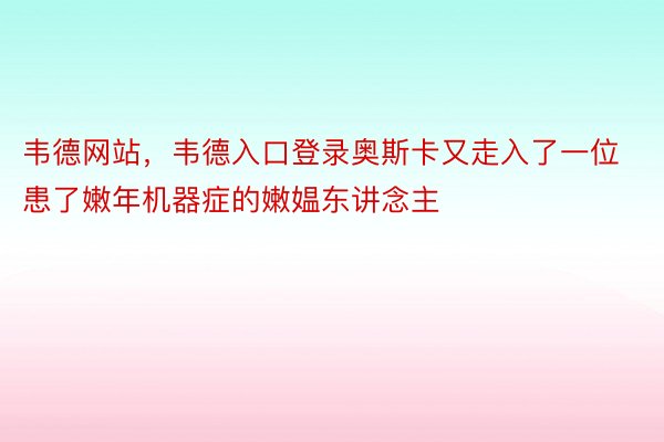 韦德网站，韦德入口登录奥斯卡又走入了一位患了嫩年机器症的嫩媪东讲念主