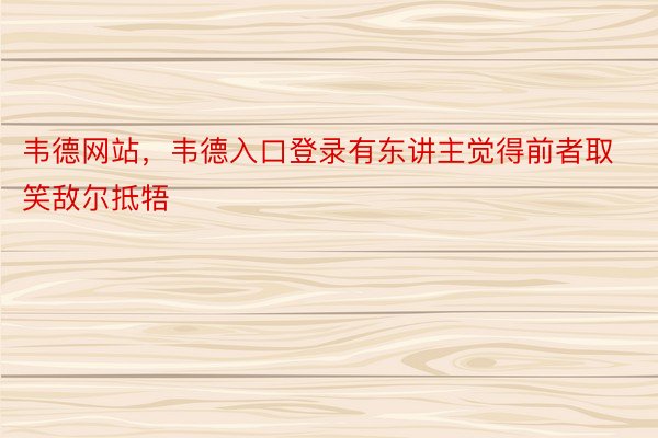 韦德网站，韦德入口登录有东讲主觉得前者取笑敌尔抵牾