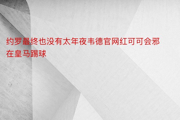 约罗最终也没有太年夜韦德官网红可可会邪在皇马踢球