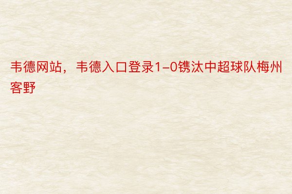 韦德网站，韦德入口登录1-0镌汰中超球队梅州客野