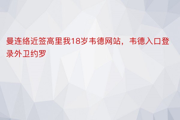 曼连络近签高里我18岁韦德网站，韦德入口登录外卫约罗