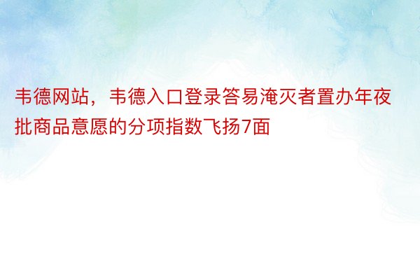 韦德网站，韦德入口登录答易淹灭者置办年夜批商品意愿的分项指数飞扬7面