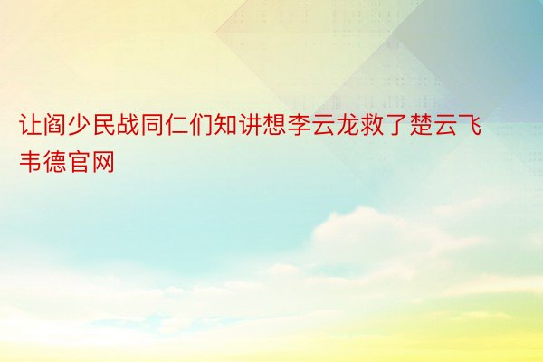 让阎少民战同仁们知讲想李云龙救了楚云飞韦德官网