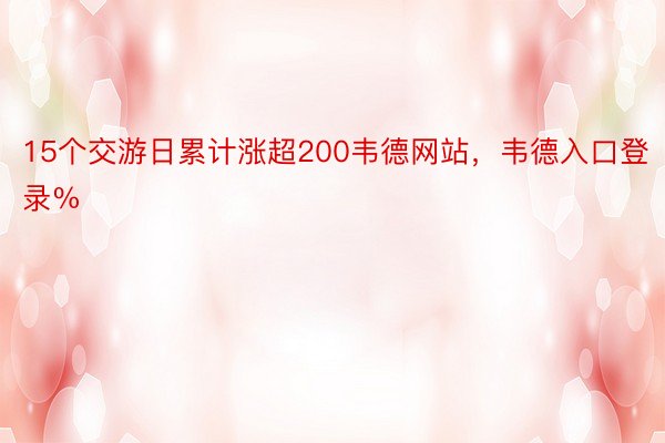 15个交游日累计涨超200韦德网站，韦德入口登录%