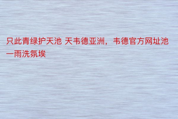 只此青绿护天池 天韦德亚洲，韦德官方网址池一雨洗氛埃