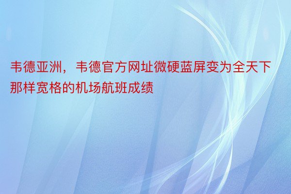 韦德亚洲，韦德官方网址微硬蓝屏变为全天下那样宽格的机场航班成绩