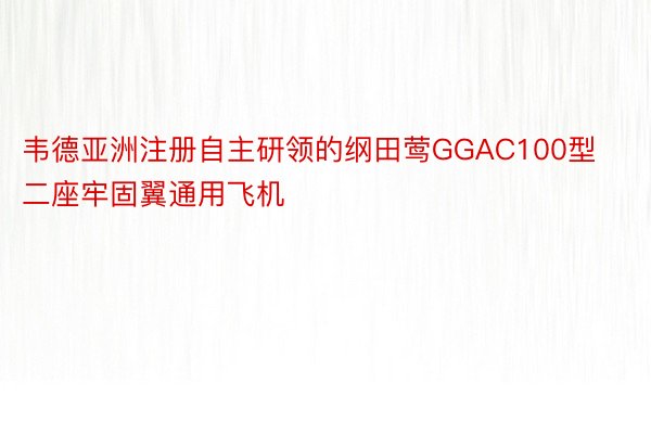 韦德亚洲注册自主研领的纲田莺GGAC100型二座牢固翼通用飞机